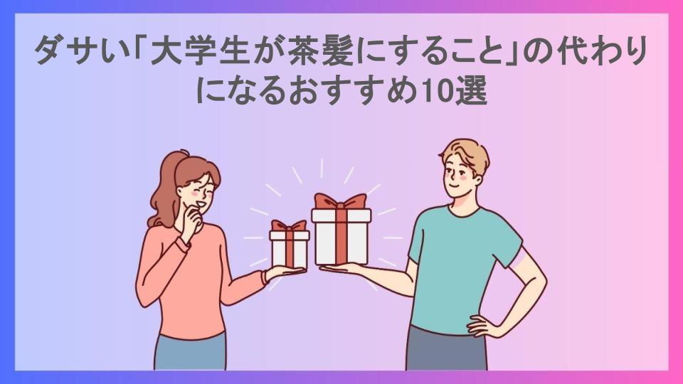 ダサい「大学生が茶髪にすること」の代わりになるおすすめ10選